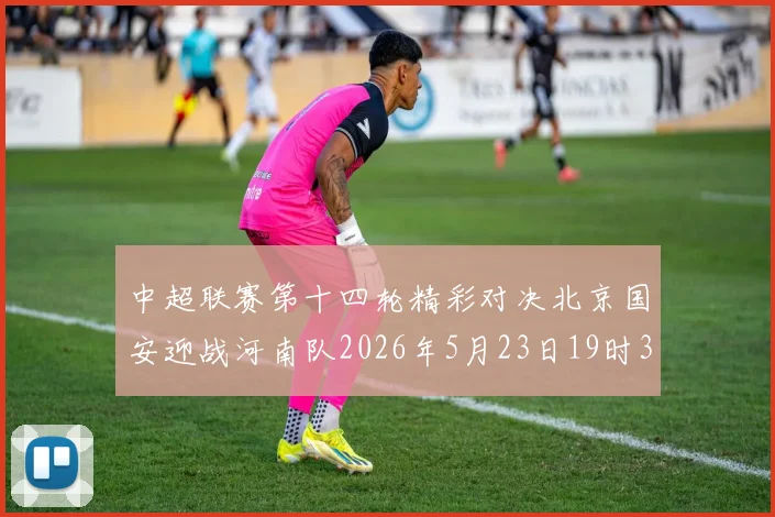 中超联赛第十四轮精彩对决北京国安迎战河南队2026年5月23日19时35分开赛