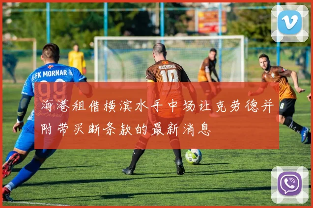 海港租借横滨水手中场让克劳德并附带买断条款的最新消息