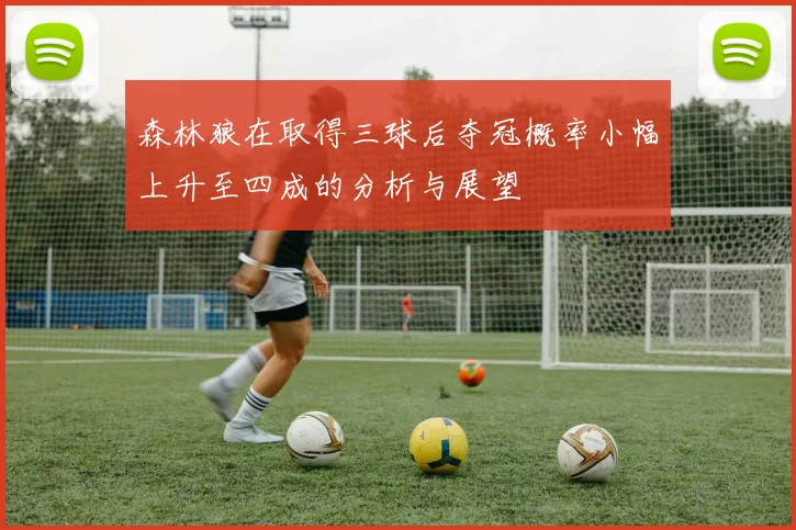 森林狼在取得三球后夺冠概率小幅上升至四成的分析与展望