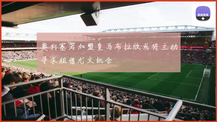奥利塞若加盟皇马布拉欣或将主动寻求租借尤文机会
