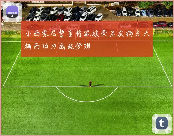 小西蒙尼誓言将家族荣光发扬光大梅西助力成就梦想