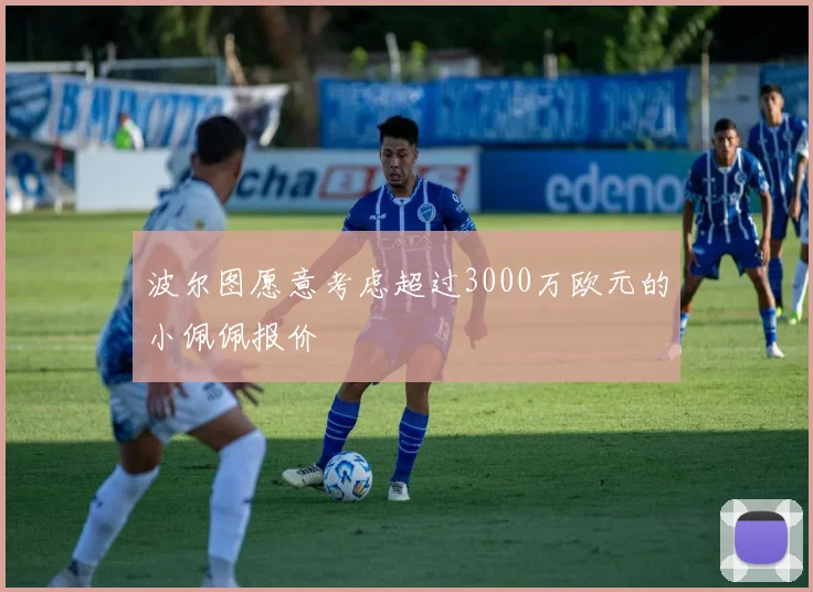 波尔图愿意考虑超过3000万欧元的小佩佩报价