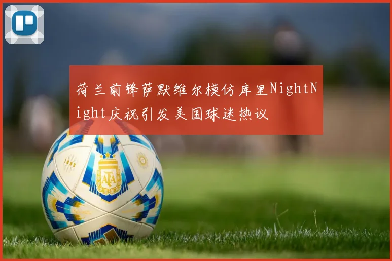 荷兰前锋萨默维尔模仿库里NightNight庆祝引发美国球迷热议