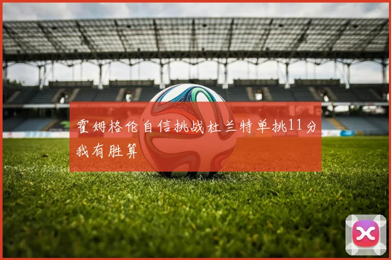 霍姆格伦自信挑战杜兰特单挑11分我有胜算