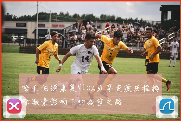 哈利伯顿康复Vlog分享变瘦历程揭示激素影响下的减重之路
