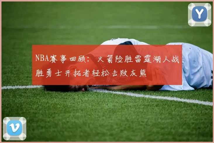 NBA赛事回顾：火箭险胜雷霆湖人战胜勇士开拓者轻松击败灰熊