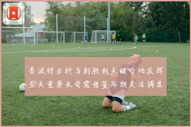 香波特分析马刺胜利关键哈珀发挥至关重要米奇需借鉴布朗灵活调度