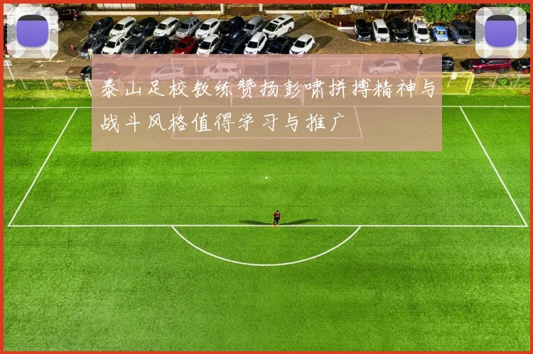 泰山足校教练赞扬彭啸拼搏精神与战斗风格值得学习与推广