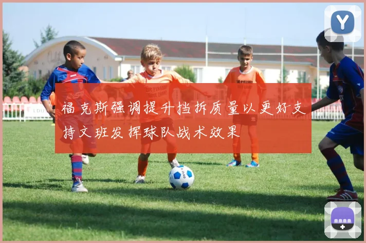 福克斯强调提升挡拆质量以更好支持文班发挥球队战术效果