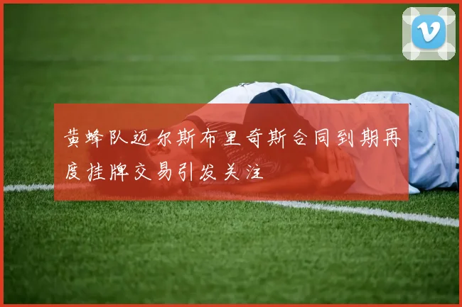 黄蜂队迈尔斯布里奇斯合同到期再度挂牌交易引发关注